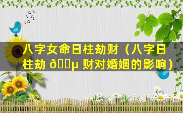 八字女命日柱劫财（八字日柱劫 🌵 财对婚姻的影响）